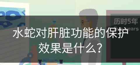 水蛇对肝脏功能的保护效果是什么？